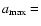 $a_{{\rm max}}=$