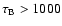 $\tau_{\rm B}>1000$