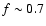$f\sim0.7$