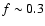 $f\sim0.3$