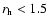 $r_{\rm h}< 1.5$