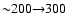 ${\sim} 200{\to} 300$