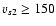 $v_{s2}\geq 150$