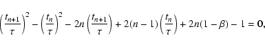 \begin{displaymath}\left({t_{n+1}\over \tau}\right)^2
-\left({t_{n}\over \tau}\r...
...ight)
+2(n-1)\left({t_{n}\over \tau}\right)
+2n(1-\beta)
-1=0,
\end{displaymath}