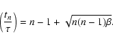 \begin{displaymath}\left({t_n\over \tau}\right)=n-1+\sqrt{n(n-1)\beta}.
\end{displaymath}