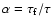 $\alpha=\tau_{\rm f} / \tau$