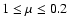 $1 \le \mu \le 0.2$