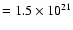 $= 1.5 \times 10^{21}$