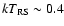 $kT_{\rm RS}\sim0.4$