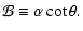 $\displaystyle {\cal B} \equiv \alpha \cot\theta .$