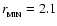 $r_{_{\rm {MIN}}}= 2.1$
