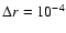 $\Delta r =10^{-4}$