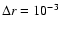 $\Delta r=10^{-3}$