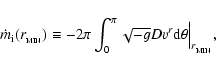 \begin{displaymath}
\dot{m}_{\rm i}(r_{_{\rm MIN}})\equiv - 2\pi\int_0^{\pi}
\sqrt{-g} D v^r {\rm d}\theta
\Big\vert_{r_{_{\rm MIN}}} ,
\end{displaymath}