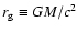 $r_{\rm g} \equiv G M/c^2$