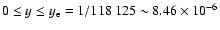 $0 \leq y \leq y_{\rm e} = 1/118~125 \sim 8.46\times
10^{-6}$
