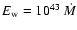 $E_{\rm w}= 10^{43}~\dot M$
