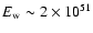 $E_{\rm w} \sim 2 \times 10^{51}$