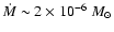 $\dot M \sim 2\times 10^{-6}~M_\odot$