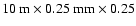 $\rm 10~m \times 0.25~mm \times 0.25$