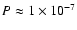 $P \approx 1 \times 10^{-7}$