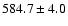 $584.7\pm4.0$