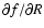 $\partial f/\partial R$
