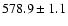 $578.9\pm1.1$