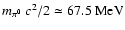 $m_{\pi^0}~ c^2/2
\simeq 67.5 ~\mbox{MeV}$