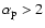 $\alpha_{\rm p}> 2$