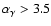 $\alpha_\gamma > 3.5$