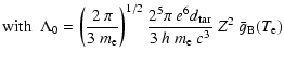 $\displaystyle \mbox{with~~}\Lambda_0
= \left(\frac{2~\pi}{3~m_{\rm e}}\right)^{...
...ac{2^5 \pi~e^6 d_{\rm tar}}{3~h~m_{\rm e}~c^3}~
Z^2~ \bar{g}_{\rm B}(T_{\rm e})$