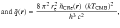 $\displaystyle \mbox{and }\tilde{q}(\vec{r}) =
\frac{8~ \pi^2~ r_{\rm e}^2~ \tilde{n}_{\rm CRe}(\vec{r})~
\left(k T_{\rm CMB}\right)^2~}{h^3~ c^2},$