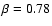 $\beta = 0.78$