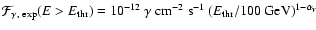 $\mathcal{F}_{\gamma,~{\rm exp}}(E>E_{\rm thr}) =
10^{-12}~\gamma \mbox{ cm}^{-2} \mbox{ s}^{-1}
~ (E_{\rm thr}/100 \mbox{ GeV})^{1-\alpha_\gamma}$