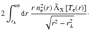$\displaystyle 2 \int_{r_\bot}^\infty {\rm d}r ~\frac{r~n_{\rm e}^2 (r) ~
\tilde{\Lambda}_{\rm X}\left[T_{\rm e}(r)\right]}{\sqrt{r^2 - r_\bot^2}}\cdot$