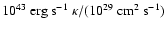 $ 10^{43}\mbox{ erg s}^{-1} ~ \kappa/(10^{29} \mbox{
cm}^{2}\mbox{ s}^{-1})$