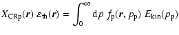 $\displaystyle X_{\rm CRp}(\vec{r}) ~ \varepsilon_{\rm th}(\vec{r}) =
\int_0^\infty {\rm d}p ~ f_{\rm p}(\vec{r}, p_{\rm p})~E_{\rm kin}(p_{\rm p})$