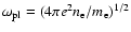 $\omega_{\rm pl} = (4 \pi e^2 n_{\rm e}
/m_{\rm e})^{1/2}$