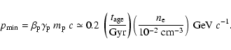 \begin{displaymath}
p_{\rm min} = \beta_{\rm p}\gamma_{\rm p}~m_{\rm p}~c \simeq...
..._{\rm e}}{10^{-2}~\mbox{cm}^{-3}} \right)~ \mbox{GeV}~ c^{-1}.
\end{displaymath}