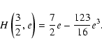 \begin{displaymath}H\left(\frac{3}{2},e\right) = \frac{7}{2}e - \frac{123}{16} e^{3}.
\end{displaymath}