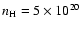 $n_{\rm H} = 5 \times 10^{20}$