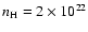 $n_{\rm H} = 2 \times 10^{22}$