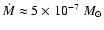 $\dot{M} \approx 5 \times 10^{-7} ~M_{\odot}$