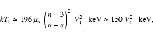 \begin{displaymath}kT_{\rm f} \simeq 196 ~ \mu_{\rm s} ~ \left(\frac{n-3}{n-s}\r...
...^2
~ V_4^2 \ \ {\rm ~keV} \approx 150 ~ V_4^2 \ \ {\rm ~keV},
\end{displaymath}