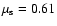 $\mu_{\rm s} = 0.61$