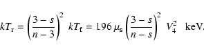 \begin{displaymath}kT_{\rm r} = \left(\frac{3-s}{n-3}\right)^2 ~kT_{\rm f}
= 19...
...{\rm s} \left(\frac{3-s}{n-s}\right)^2 ~ V_4^2 \ \ {\rm ~keV}.
\end{displaymath}
