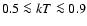 $0.5 \la kT \la0.9$