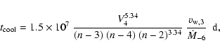 \begin{displaymath}t_{\rm cool} = 1.5 \times 10^7~
\frac{V_4^{5.34}}{(n-3)~(n-4)~(n-2)^{3.34}}~
\frac{v_{{\rm w},3}}{\dot{M}_{-6}} \ \ \rm {d},
\end{displaymath}