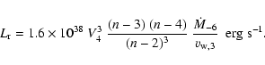 \begin{displaymath}L_{\rm r} = 1.6 \times 10^{38}~
V_4^3 ~ \frac{(n-3)~(n-4)}{(n-2)^3}~
\frac{\dot{M}_{-6}}{v_{{\rm w},3}} \ \ \rm {erg~s}^{-1}.
\end{displaymath}